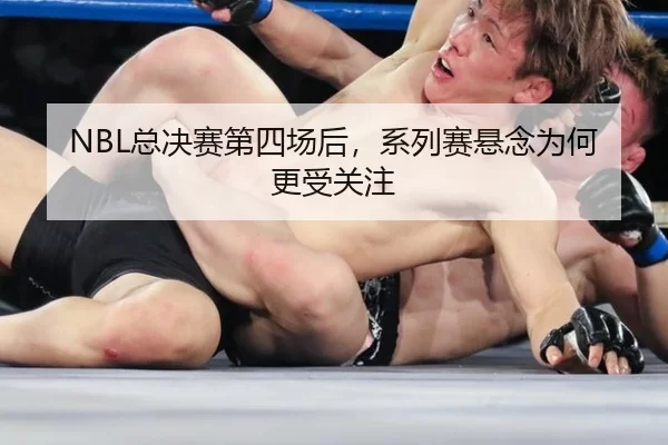 NBL总决赛第四场后，系列赛悬念为何更受关注